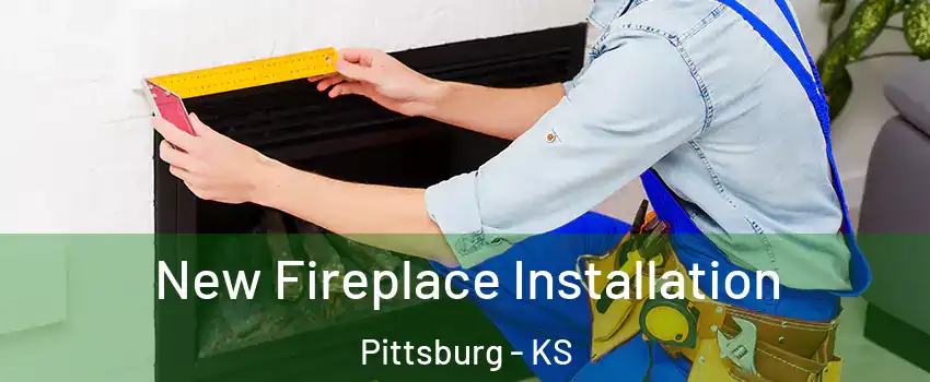  New Fireplace Installation Pittsburg - KS